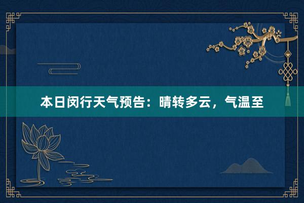 本日闵行天气预告：晴转多云，气温至