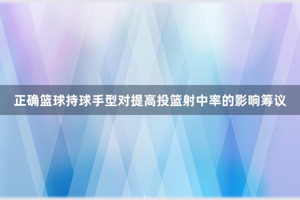 正确篮球持球手型对提高投篮射中率的影响筹议